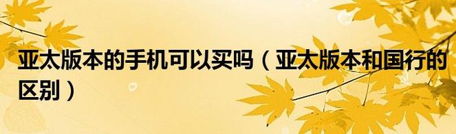 给大家普及下亚太版和港版的区别学习教程免费下载亚太版本和国行的区别